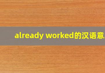 already worked的汉语意思